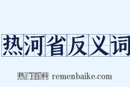 热河省反义词是什么意思的图片